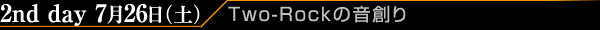 2nd day 7月26日（土）/Two-Rockの音創り